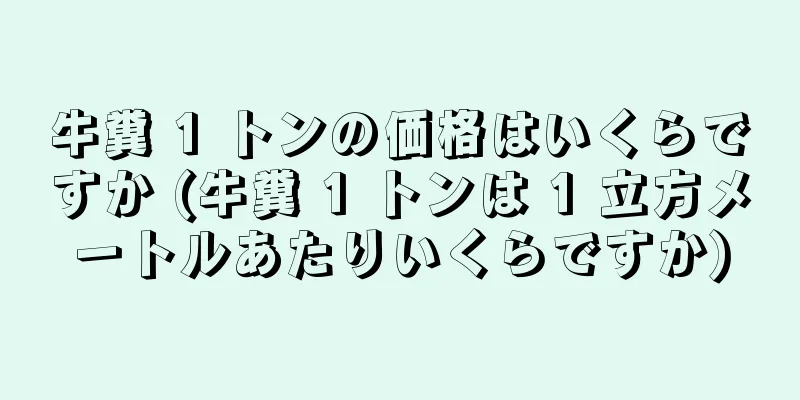 牛糞 1 トンの価格はいくらですか (牛糞 1 トンは 1 立方メートルあたりいくらですか)