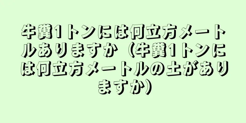 牛糞1トンには何立方メートルありますか（牛糞1トンには何立方メートルの土がありますか）