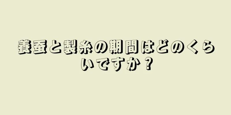 養蚕と製糸の期間はどのくらいですか？