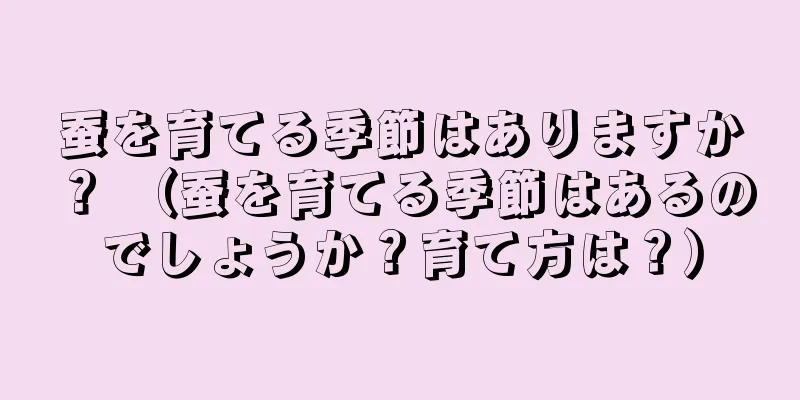 蚕を育てる季節はありますか？ （蚕を育てる季節はあるのでしょうか？育て方は？）