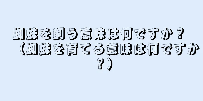 蜘蛛を飼う意味は何ですか？ （蜘蛛を育てる意味は何ですか？）