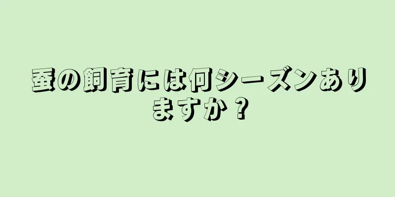 蚕の飼育には何シーズンありますか？
