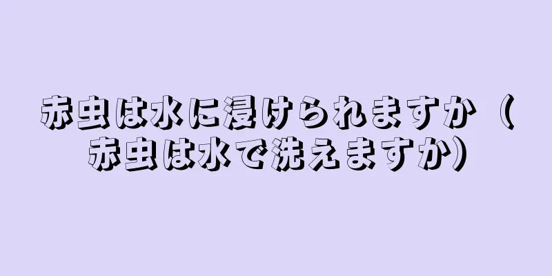 赤虫は水に浸けられますか（赤虫は水で洗えますか）