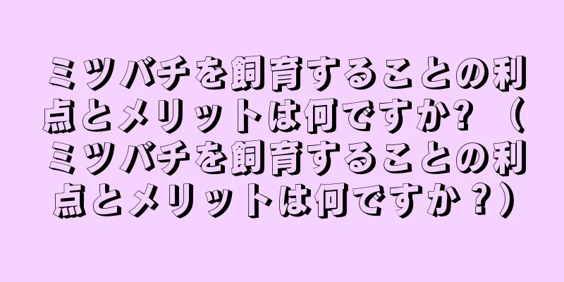 ミツバチを飼育することの利点とメリットは何ですか? （ミツバチを飼育することの利点とメリットは何ですか？）