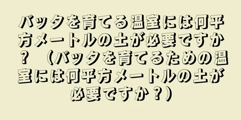 バッタを育てる温室には何平方メートルの土が必要ですか？ （バッタを育てるための温室には何平方メートルの土が必要ですか？）