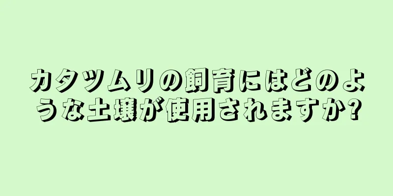 カタツムリの飼育にはどのような土壌が使用されますか?