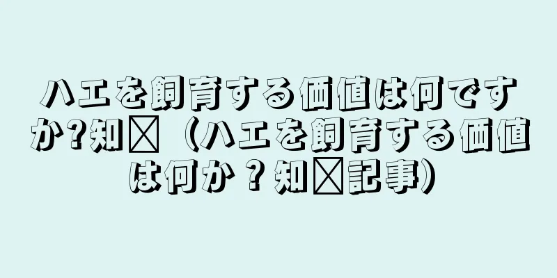 ハエを飼育する価値は何ですか?知书（ハエを飼育する価値は何か？知书記事）