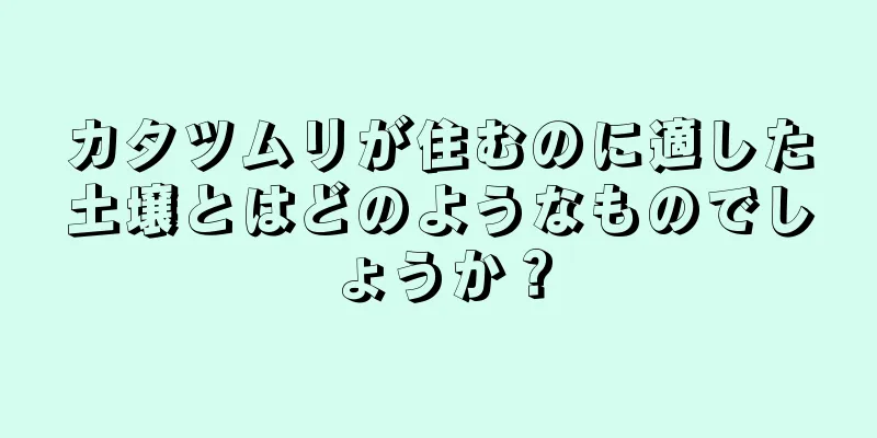 カタツムリが住むのに適した土壌とはどのようなものでしょうか？