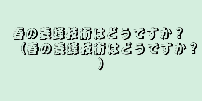 春の養蜂技術はどうですか？ （春の養蜂技術はどうですか？）