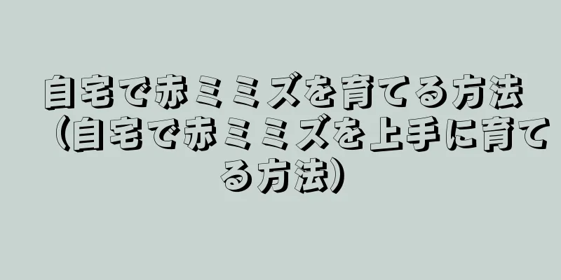 自宅で赤ミミズを育てる方法（自宅で赤ミミズを上手に育てる方法）
