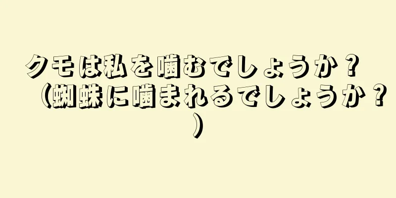 クモは私を噛むでしょうか？ （蜘蛛に噛まれるでしょうか？）