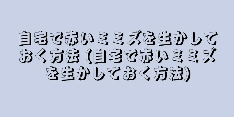 自宅で赤いミミズを生かしておく方法 (自宅で赤いミミズを生かしておく方法)