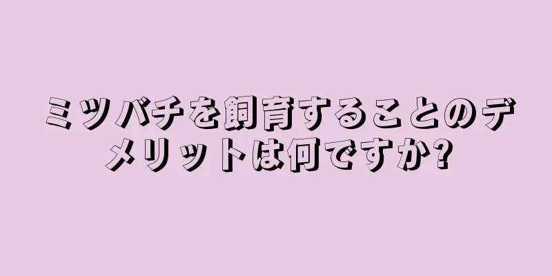 ミツバチを飼育することのデメリットは何ですか?