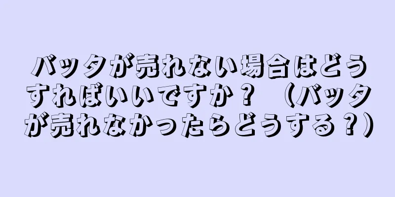 バッタが売れない場合はどうすればいいですか？ （バッタが売れなかったらどうする？）