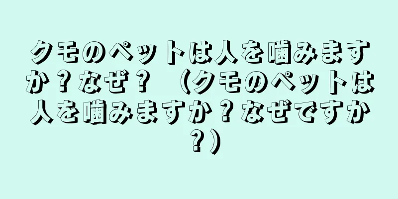 クモのペットは人を噛みますか？なぜ？ （クモのペットは人を噛みますか？なぜですか？）