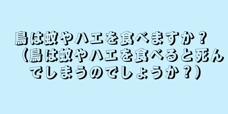 鳥は蚊やハエを食べますか？ （鳥は蚊やハエを食べると死んでしまうのでしょうか？）