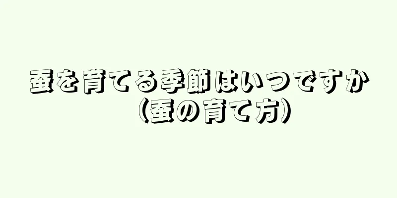 蚕を育てる季節はいつですか（蚕の育て方）