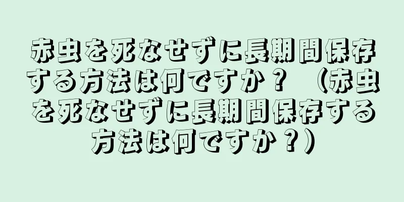 赤虫を死なせずに長期間保存する方法は何ですか？ （赤虫を死なせずに長期間保存する方法は何ですか？）