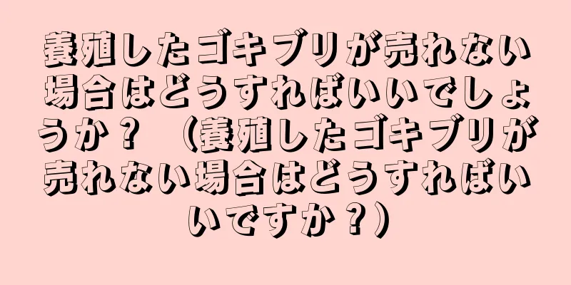 養殖したゴキブリが売れない場合はどうすればいいでしょうか？ （養殖したゴキブリが売れない場合はどうすればいいですか？）