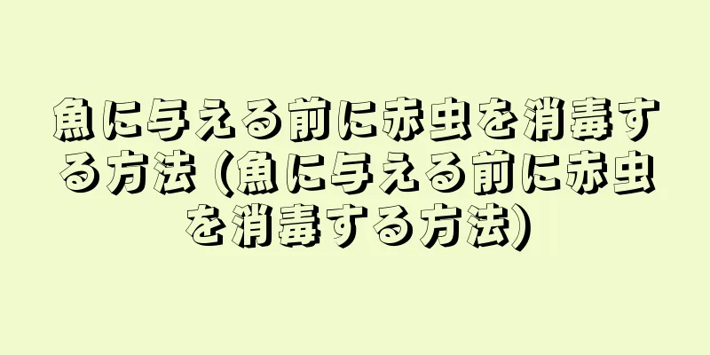 魚に与える前に赤虫を消毒する方法 (魚に与える前に赤虫を消毒する方法)