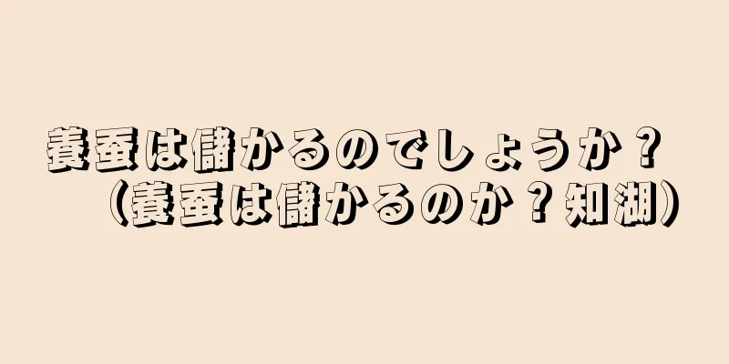 養蚕は儲かるのでしょうか？ （養蚕は儲かるのか？知湖）