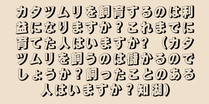 カタツムリを飼育するのは利益になりますか？これまでに育てた人はいますか? （カタツムリを飼うのは儲かるのでしょうか？飼ったことのある人はいますか？知湖）