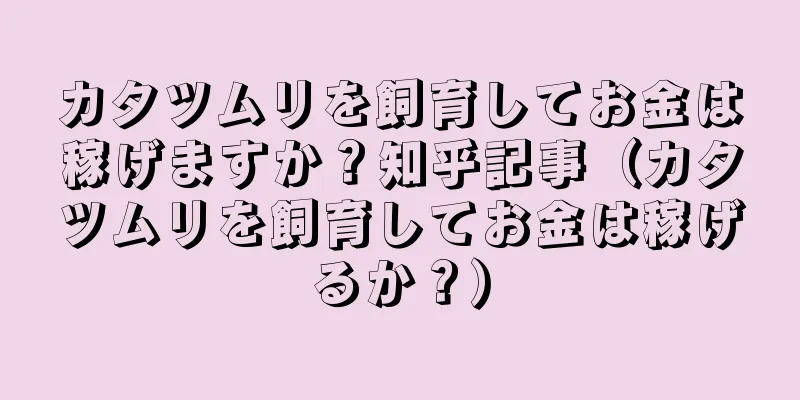 カタツムリを飼育してお金は稼げますか？知乎記事（カタツムリを飼育してお金は稼げるか？）