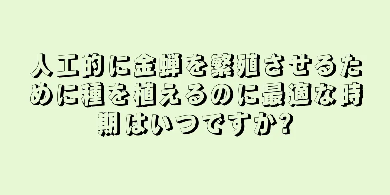 人工的に金蝉を繁殖させるために種を植えるのに最適な時期はいつですか?