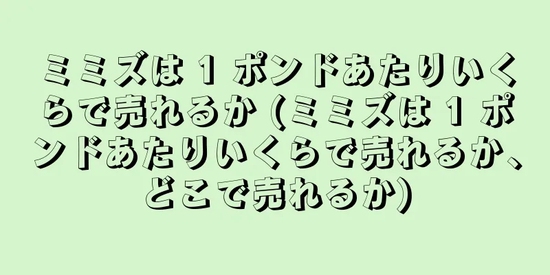 ミミズは 1 ポンドあたりいくらで売れるか (ミミズは 1 ポンドあたりいくらで売れるか、どこで売れるか)