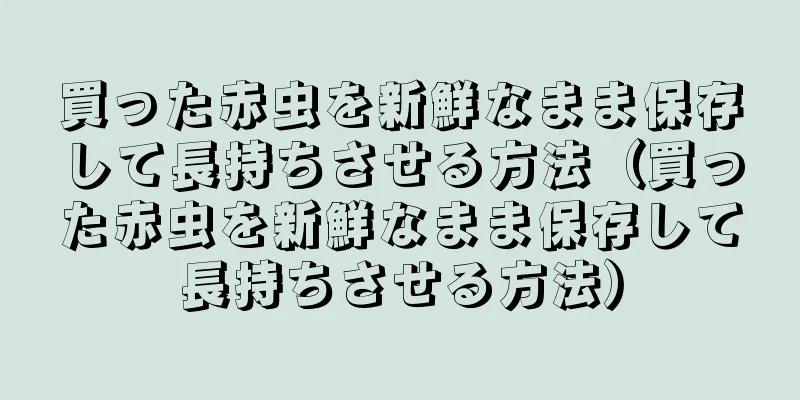 買った赤虫を新鮮なまま保存して長持ちさせる方法（買った赤虫を新鮮なまま保存して長持ちさせる方法）