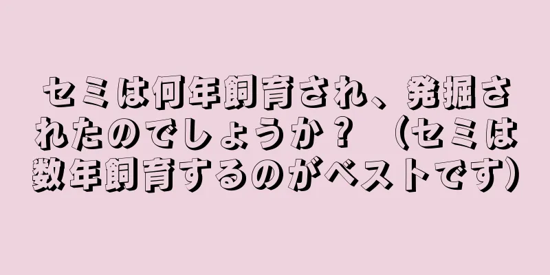 セミは何年飼育され、発掘されたのでしょうか？ （セミは数年飼育するのがベストです）