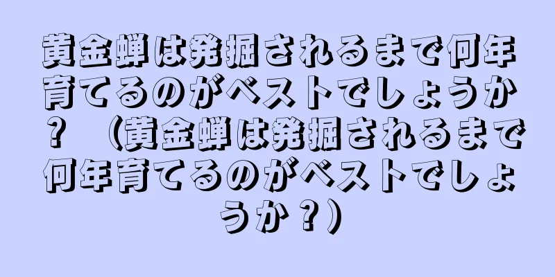 黄金蝉は発掘されるまで何年育てるのがベストでしょうか？ （黄金蝉は発掘されるまで何年育てるのがベストでしょうか？）