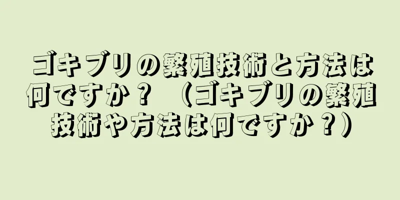 ゴキブリの繁殖技術と方法は何ですか？ （ゴキブリの繁殖技術や方法は何ですか？）