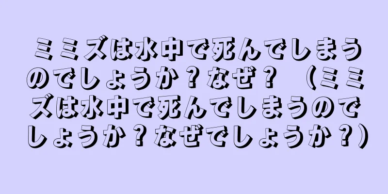 ミミズは水中で死んでしまうのでしょうか？なぜ？ （ミミズは水中で死んでしまうのでしょうか？なぜでしょうか？）