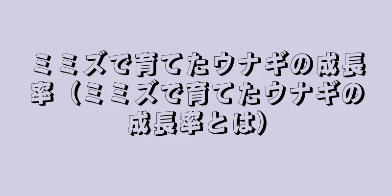 ミミズで育てたウナギの成長率（ミミズで育てたウナギの成長率とは）
