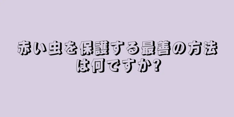 赤い虫を保護する最善の方法は何ですか?