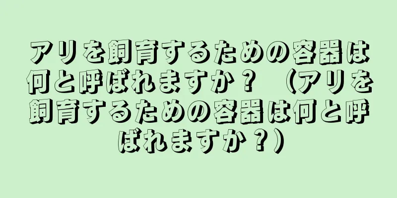 アリを飼育するための容器は何と呼ばれますか？ （アリを飼育するための容器は何と呼ばれますか？）
