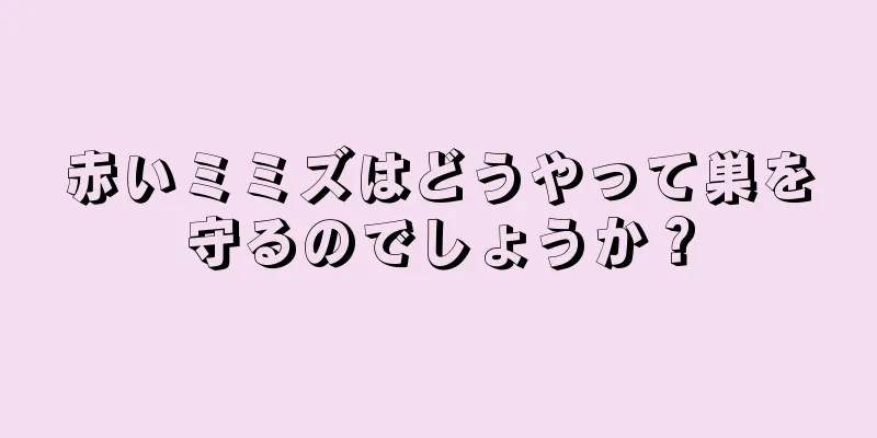 赤いミミズはどうやって巣を守るのでしょうか？