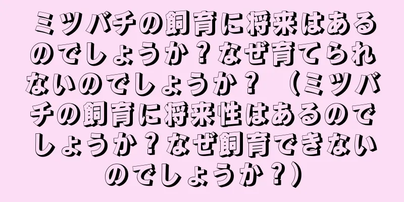 ミツバチの飼育に将来はあるのでしょうか？なぜ育てられないのでしょうか？ （ミツバチの飼育に将来性はあるのでしょうか？なぜ飼育できないのでしょうか？）