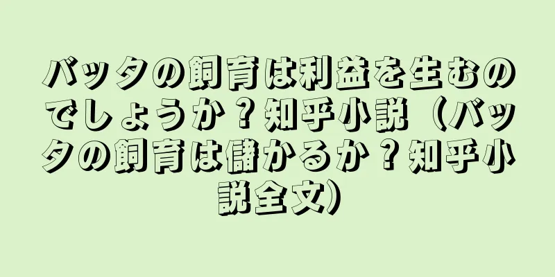 バッタの飼育は利益を生むのでしょうか？知乎小説（バッタの飼育は儲かるか？知乎小説全文）