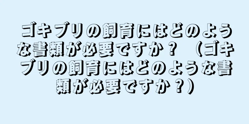 ゴキブリの飼育にはどのような書類が必要ですか？ （ゴキブリの飼育にはどのような書類が必要ですか？）