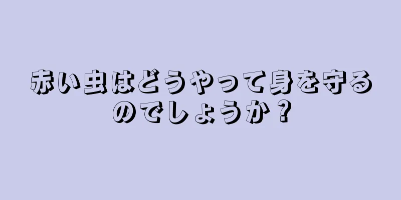 赤い虫はどうやって身を守るのでしょうか？