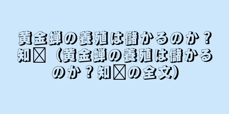 黄金蝉の養殖は儲かるのか？知书（黄金蝉の養殖は儲かるのか？知书の全文）
