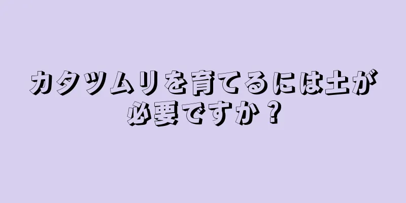 カタツムリを育てるには土が必要ですか？