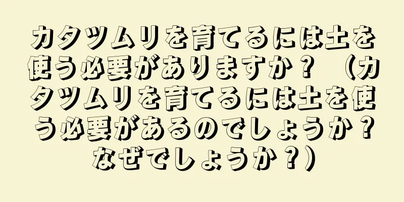 カタツムリを育てるには土を使う必要がありますか？ （カタツムリを育てるには土を使う必要があるのでしょうか？なぜでしょうか？）