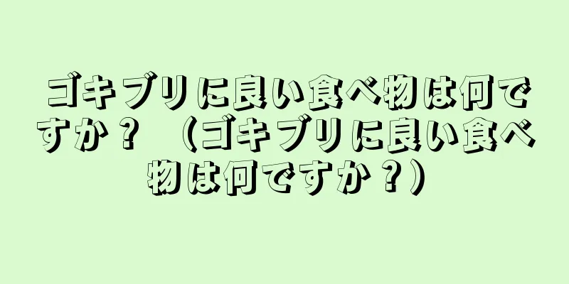 ゴキブリに良い食べ物は何ですか？ （ゴキブリに良い食べ物は何ですか？）