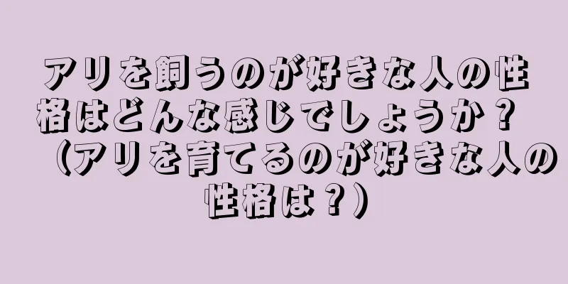 アリを飼うのが好きな人の性格はどんな感じでしょうか？ （アリを育てるのが好きな人の性格は？）