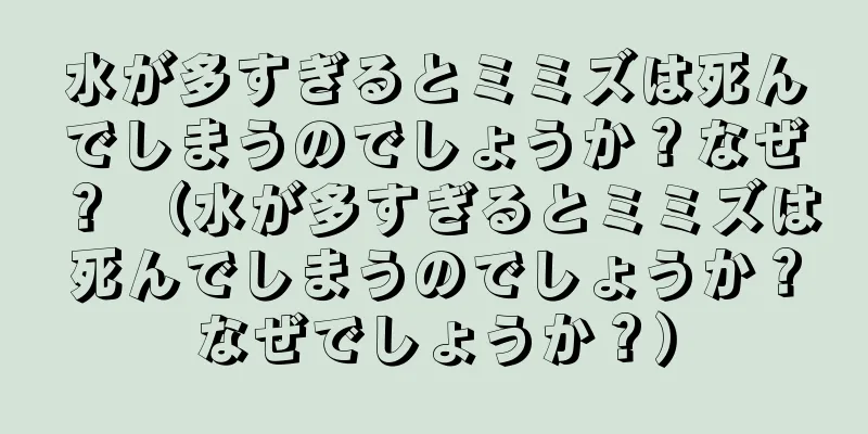 水が多すぎるとミミズは死んでしまうのでしょうか？なぜ？ （水が多すぎるとミミズは死んでしまうのでしょうか？なぜでしょうか？）