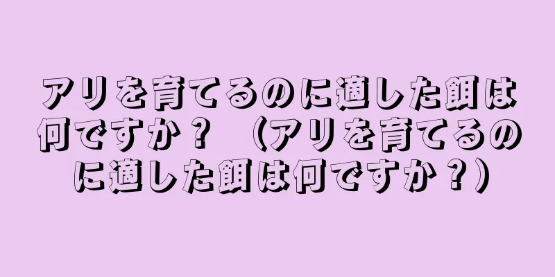 アリを育てるのに適した餌は何ですか？ （アリを育てるのに適した餌は何ですか？）