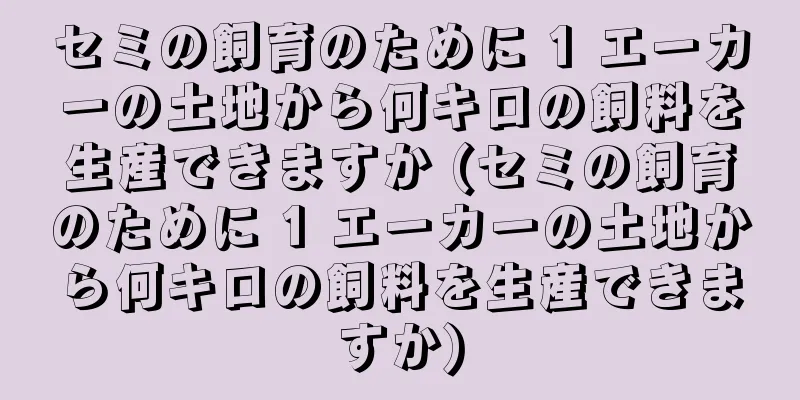 セミの飼育のために 1 エーカーの土地から何キロの飼料を生産できますか (セミの飼育のために 1 エーカーの土地から何キロの飼料を生産できますか)